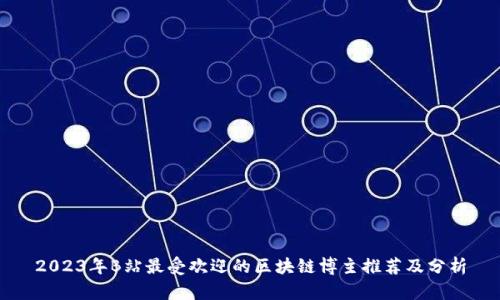 2023年B站最受欢迎的区块链博主推荐及分析